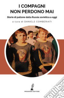 I compagni non perdono mai. Storie di pallone dalla Russia sovietica a oggi libro di Bravi Adrian; Ghazvinizadeh Nader; Comberiati D. (cur.)