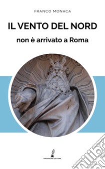 Il vento del nord non è arrivato a Roma libro di Monaca Franco