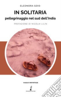 In solitaria. Pellegrinaggio nel sud dell'India libro di Goio Eleonora