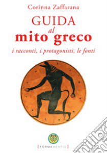 Guida al mito greco. I racconti, i protagonisti, le fonti libro di Zaffarana Corinna