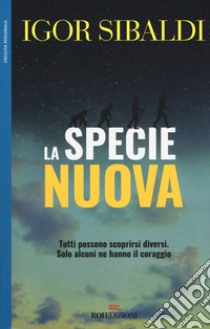 La specie nuova. Tutti possono scoprirsi diversi. Solo alcuni ne hanno il coraggio libro di Sibaldi Igor