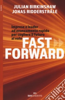 Fast forward. Imprese e leader ad avanzamento rapido per cogliere il futuro al volo libro di Birkinshaw Julian; Ridderstrale Jonas