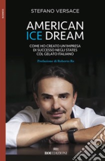 American ice dream. Come ho creato un'impresa di successo negli States col gelato italiano libro di Versace Stefano