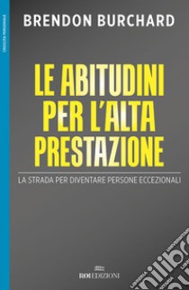 Le abitudini per l'alta prestazione. La strada per diventare persone eccezionali libro di Burchard Brendon