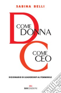 D come donna, C come CEO. Dizionario di leadership al femminile libro di Belli Sabina