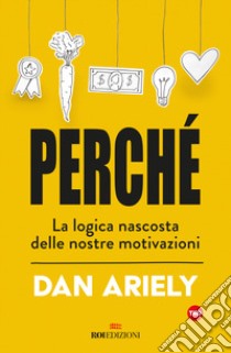 Perché. La logica nascosta delle nostre motivazioni libro di Ariely Dan