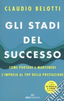 Gli stadi del successo. Come portare e mantenere l'impresa al top della prestazione. Con 3 Video libro di Belotti Claudio