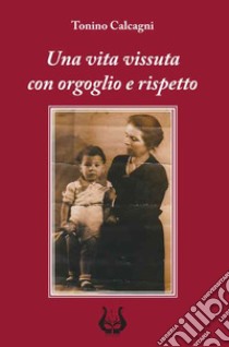 Una vita vissuta con orgoglio e rispetto. Nuova ediz. libro di Calcagni Antonio