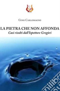 La pietra che non affonda. Casi risolti dall'ispettore Gregòri libro di Carlomagno Gino