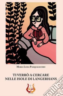 Ti verrò a cercare nelle isole di Langerhans libro di Pasqualicchio Maria Luisa