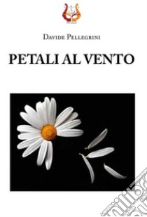 Petali al vento. Nuova ediz. libro di Pellegrini Davide