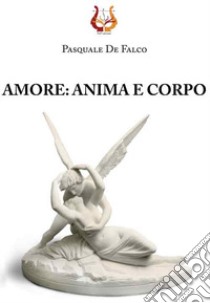 Amore: anima e corpo libro di De Falco Pasquale