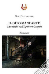 Il dito mancante. Casi risolti dall'ispettore Gregòri. Nuova ediz. libro di Carlomagno Gino