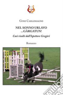 Nel sonno urlavo... Gàrgatun! Casi risolti dall'ispettore Gregòri libro di Carlomagno Gino