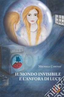 Il mondo invisibile e l'anfora di luce libro di Cortesi Michela