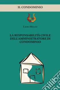 La responsabilità civile dell'amministratore di condominio libro di Melani Laura