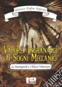 Vapore, ingranaggi e sogni meccanici. Lo steampunk e i nuovi vittoriani libro di Infante Elettra Dafne