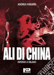 Ali di China. Inferno a Milano libro di Varano Andrea