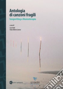 Antologia di canzoni fragili. Songwriting e musicoterapia libro di Xodo L. (cur.); Caneva P. A. (cur.)