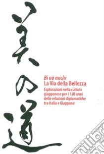 Bi no michi. La via della bellezza. Esplorazioni nella cultura giapponese per i 150 anni delle relazioni diplomatiche tra Italia e Giappone libro di Boscolo Marchi M. (cur.); Vesco S. (cur.)