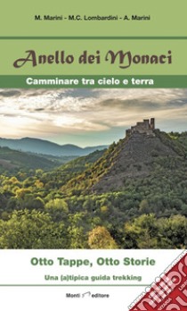 Anello dei monaci. Camminare tra cielo e terra. Otto tappe, otto storie. Una (a)tipica guida trekking libro di Marini M.; Lombardini M. C.; Marini A.