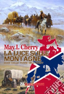 La luce sulle montagne. Diari dalle terre dell'Ovest. Parte seconda libro di Cherry May I.