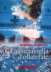 La meraviglia collaterale libro di Ferretti Barbara