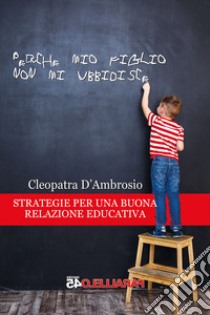 Perché mio figlio non mi ubbidisce. Strategie per una buona relazione educativa libro di D'Ambrosio Cleopatra; Filios F. (cur.)