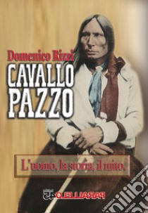 Cavallo Pazzo. L'uomo, la storia, il mito libro di Rizzi Domenico; Filios F. (cur.)