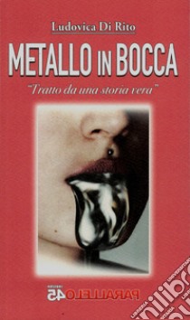 Metallo in bocca. Tratto da una storia vera libro di Di Rito Ludovica; Filios F. (cur.)