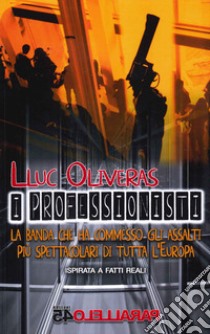 I Professionisti. La Banda che ha commesso gli assalti piu spettacolari di tutta l'Europa libro di Oliveras Lluc