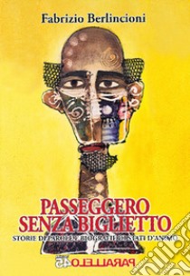 Passeggero senza biglietto. Storie di parole e biografie di stati d'animo libro di Berlincioni Fabrizio