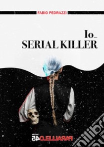 Io... serial killer libro di Pedrazzi Fabio; Filios F. (cur.)