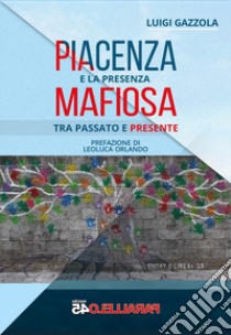 Piacenza e la presenza mafiosa. Tra passato e presente libro di Gazzola Luigi