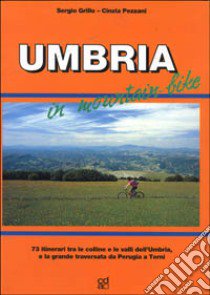 Umbria in mountain bike. 73 itinerari tra le colline e le valli dell'Umbria e la grande traversata da Perugia a Terni libro di Grillo Sergio - Pezzani Cinzia