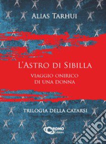 L'astro di Sibilla. Viaggio onirico di una donna. Trilogia della catarsi. Ediz. integrale libro di Tarhui Alias