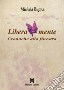 Liberamente. Cronache alla finestra libro di Bugna Michela