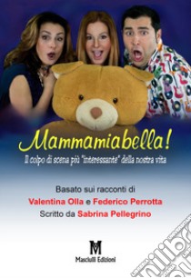 Mammamiabella! Il colpo di scena più «interessante» della nostra vita libro di Olla Valentina; Pellegrino Sabrina; Perrotta F.; Pignatelli A. (cur.)