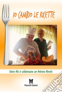 Io cambio le ricette libro di Aloi Valeria; Moretti Andreina