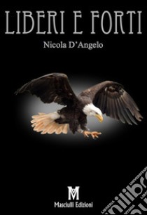 Liberi e forti libro di D'Angelo Nicola