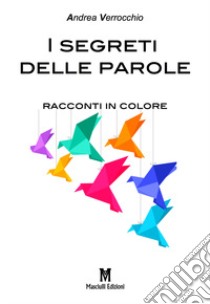 I segreti delle parole. Racconti in colore libro di Verrocchio Andrea