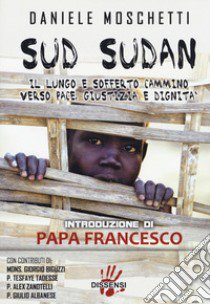 Sud Sudan. Il lungo e sofferto cammino verso pace, giustizia e dignità libro di Moschetti Daniele