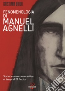 Fenomenologia di Manuel Agnelli. Social e narrazione mitica ai tempi di X Factor libro di Boido Cristiana