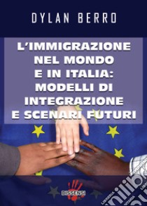 L'immigrazione nel mondo e in Italia: modelli di integrazione e scenari futuri libro di Berro Dylan