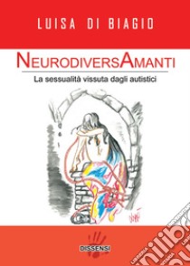 NeurodiversAmanti. La sessualità vissuta dagli autistici libro di Di Biagio Luisa