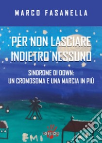 Per non lasciare indietro nessuno. Sindrome di Down: un cromosoma e una marcia in più libro di Fasanella Marco