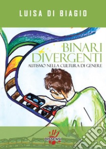 Binari divergenti. Autismo nella cultura di genere libro di Di Biagio Luisa