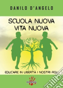 Scuola nuova vita nuova. Educare in libertà i nostri figli libro di D'Angelo Danilo