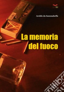 La memoria del fuoco libro di Da Sammabeffa Aroldo