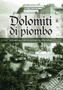 Dolomiti di piombo. Gli anni neri del terrorismo in Alto Adige libro di Disertori Peter